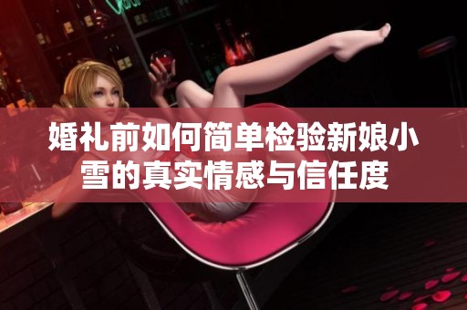 婚礼前如何简单检验新娘小雪的真实情感与信任度