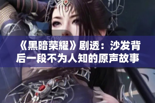 《黑暗荣耀》剧透：沙发背后一段不为人知的原声故事揭秘