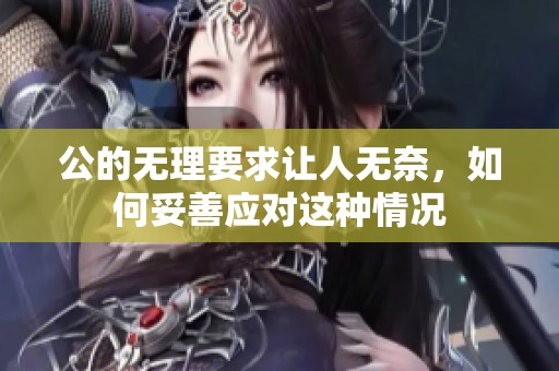 公的无理要求让人无奈，如何妥善应对这种情况