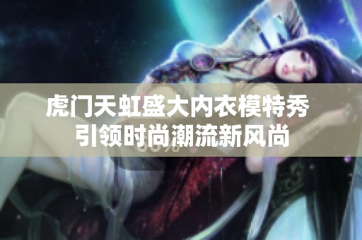 虎门天虹盛大内衣模特秀 引领时尚潮流新风尚
