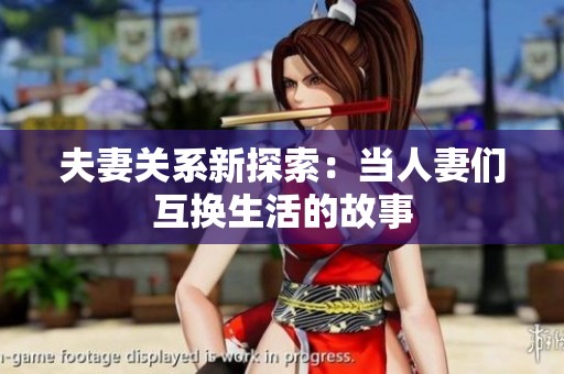 夫妻关系新探索：当人妻们互换生活的故事