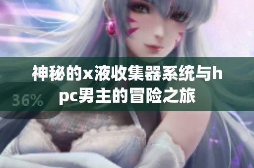 神秘的x液收集器系统与hpc男主的冒险之旅