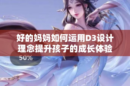 好的妈妈如何运用D3设计理念提升孩子的成长体验