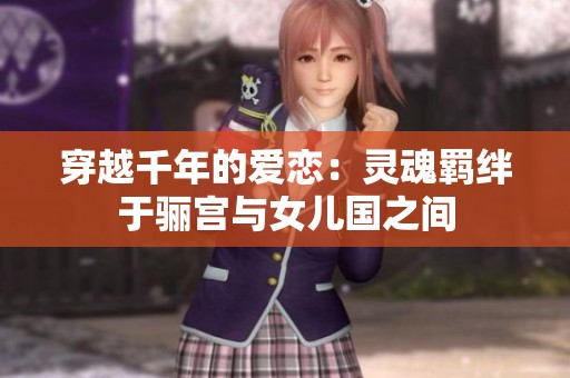 穿越千年的爱恋：灵魂羁绊于骊宫与女儿国之间