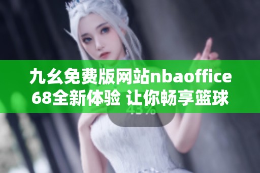 九幺免费版网站nbaoffice68全新体验 让你畅享篮球盛宴