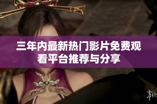 三年内最新热门影片免费观看平台推荐与分享