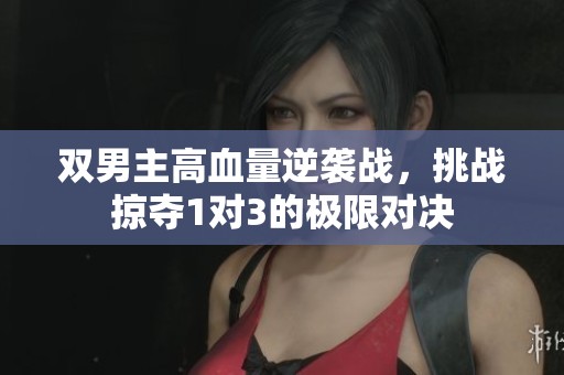 双男主高血量逆袭战，挑战掠夺1对3的极限对决