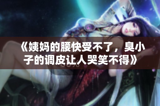 《姨妈的腰快受不了，臭小子的调皮让人哭笑不得》