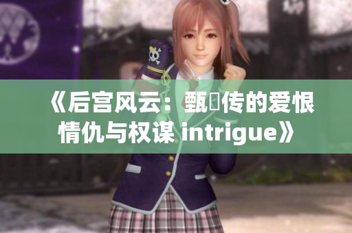 《后宫风云：甄嬛传的爱恨情仇与权谋 intrigue》