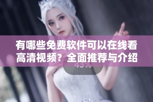 有哪些免费软件可以在线看高清视频？全面推荐与介绍