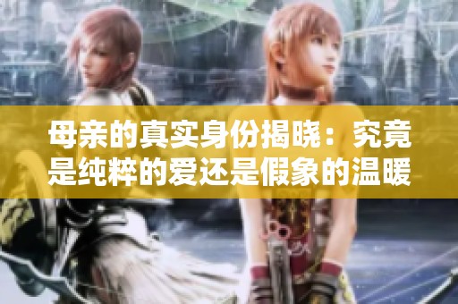 母亲的真实身份揭晓：究竟是纯粹的爱还是假象的温暖？