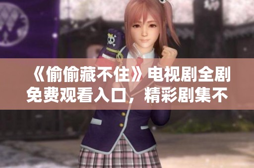 《偷偷藏不住》电视剧全剧免费观看入口，精彩剧集不容错过
