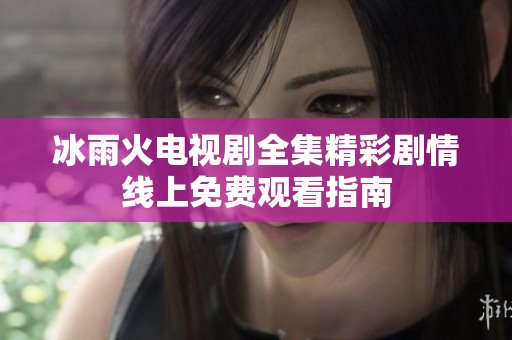 冰雨火电视剧全集精彩剧情线上免费观看指南