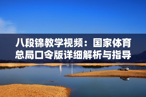 八段锦教学视频：国家体育总局口令版详细解析与指导