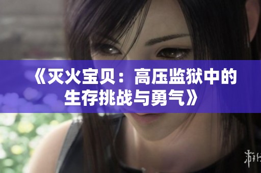 《灭火宝贝：高压监狱中的生存挑战与勇气》