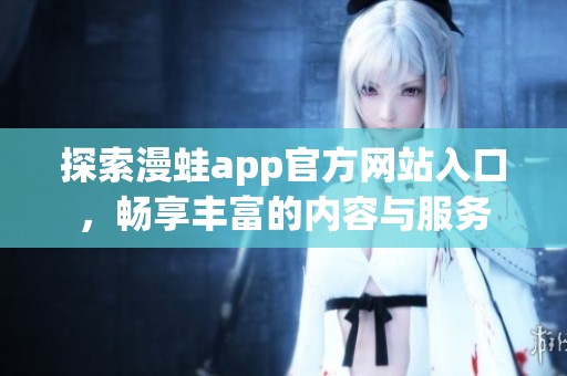 探索漫蛙app官方网站入口，畅享丰富的内容与服务