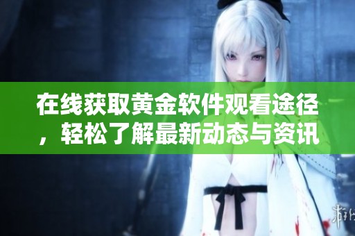 在线获取黄金软件观看途径，轻松了解最新动态与资讯