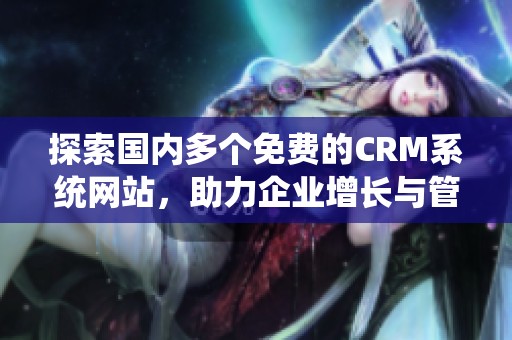 探索国内多个免费的CRM系统网站，助力企业增长与管理