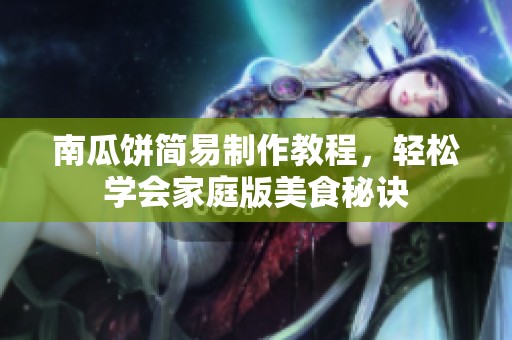 南瓜饼简易制作教程，轻松学会家庭版美食秘诀