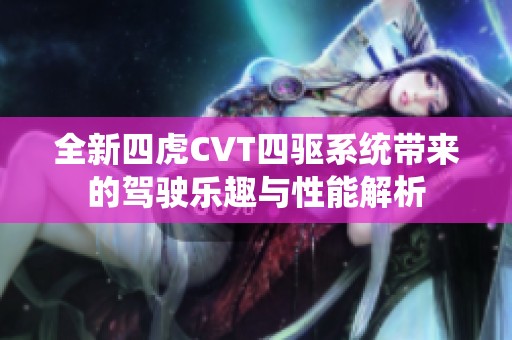 全新四虎CVT四驱系统带来的驾驶乐趣与性能解析