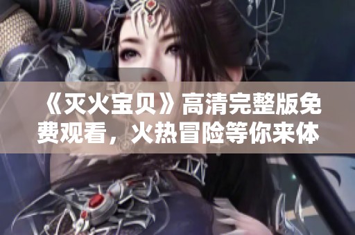 《灭火宝贝》高清完整版免费观看，火热冒险等你来体验！