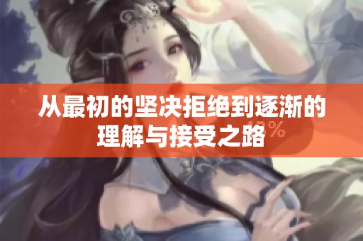 从最初的坚决拒绝到逐渐的理解与接受之路