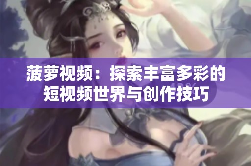 菠萝视频：探索丰富多彩的短视频世界与创作技巧