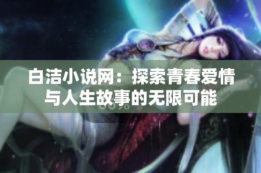 白洁小说网：探索青春爱情与人生故事的无限可能