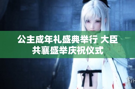公主成年礼盛典举行 大臣共襄盛举庆祝仪式