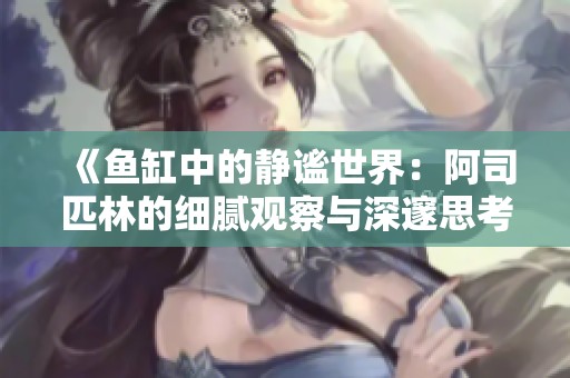 《鱼缸中的静谧世界：阿司匹林的细腻观察与深邃思考》