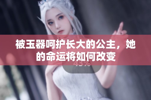 被玉器呵护长大的公主，她的命运将如何改变