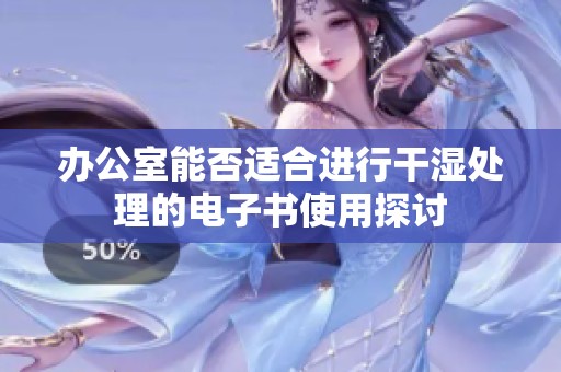 办公室能否适合进行干湿处理的电子书使用探讨