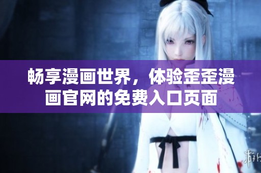畅享漫画世界，体验歪歪漫画官网的免费入口页面