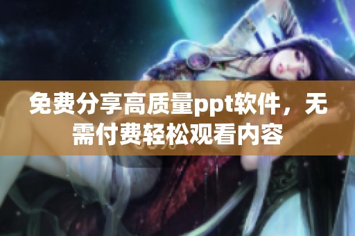 免费分享高质量ppt软件，无需付费轻松观看内容