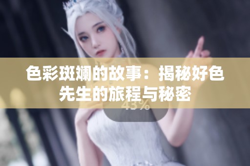 色彩斑斓的故事：揭秘好色先生的旅程与秘密