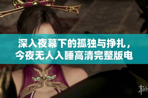 深入夜幕下的孤独与挣扎，今夜无人入睡高清完整版电影观看