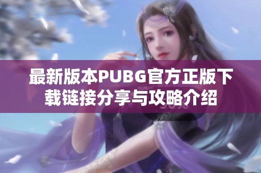 最新版本PUBG官方正版下载链接分享与攻略介绍