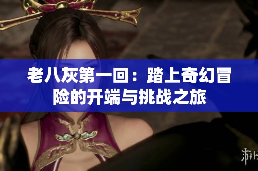 老八灰第一回：踏上奇幻冒险的开端与挑战之旅