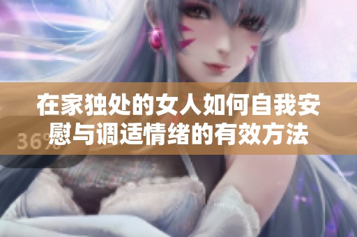 在家独处的女人如何自我安慰与调适情绪的有效方法