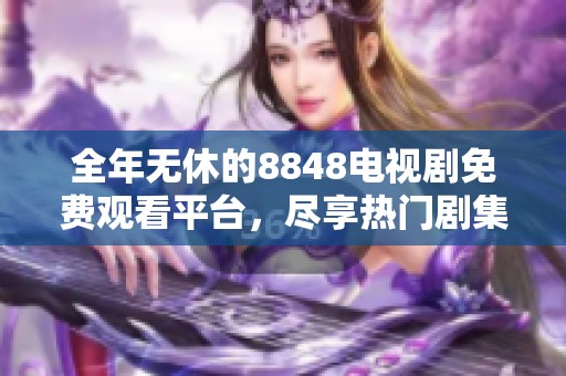 全年无休的8848电视剧免费观看平台，尽享热门剧集全集