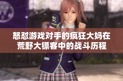 怒怼游戏对手的疯狂大妈在荒野大镖客中的战斗历程