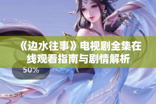 《边水往事》电视剧全集在线观看指南与剧情解析