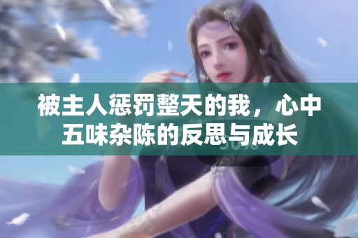 被主人惩罚整天的我，心中五味杂陈的反思与成长