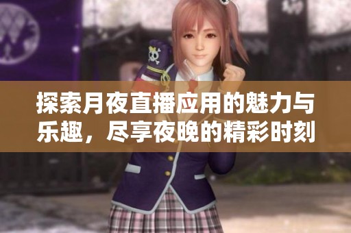 探索月夜直播应用的魅力与乐趣，尽享夜晚的精彩时刻
