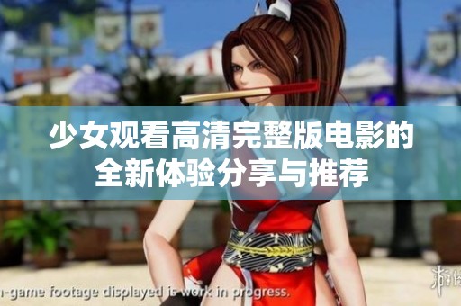 少女观看高清完整版电影的全新体验分享与推荐