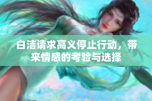 白洁请求高义停止行动，带来情感的考验与选择