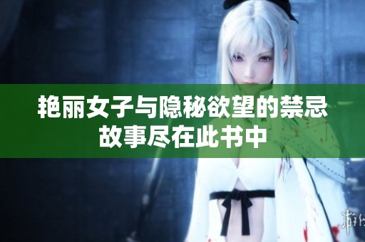 艳丽女子与隐秘欲望的禁忌故事尽在此书中