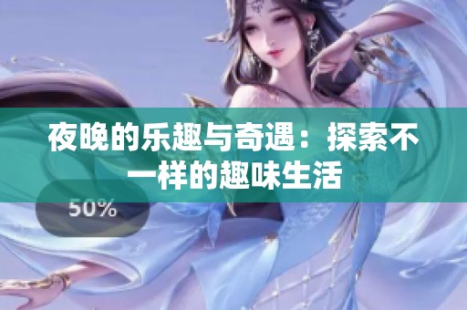 夜晚的乐趣与奇遇：探索不一样的趣味生活