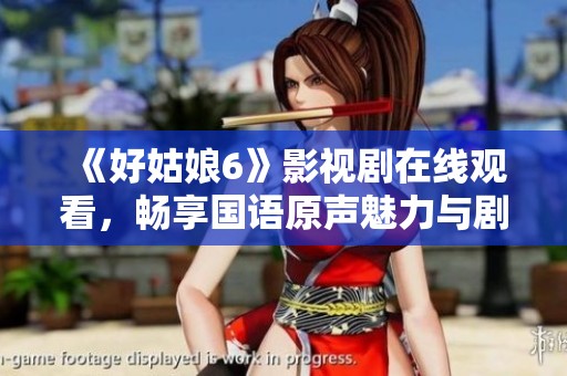 《好姑娘6》影视剧在线观看，畅享国语原声魅力与剧情精彩