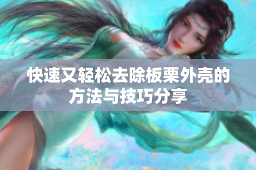 快速又轻松去除板栗外壳的方法与技巧分享